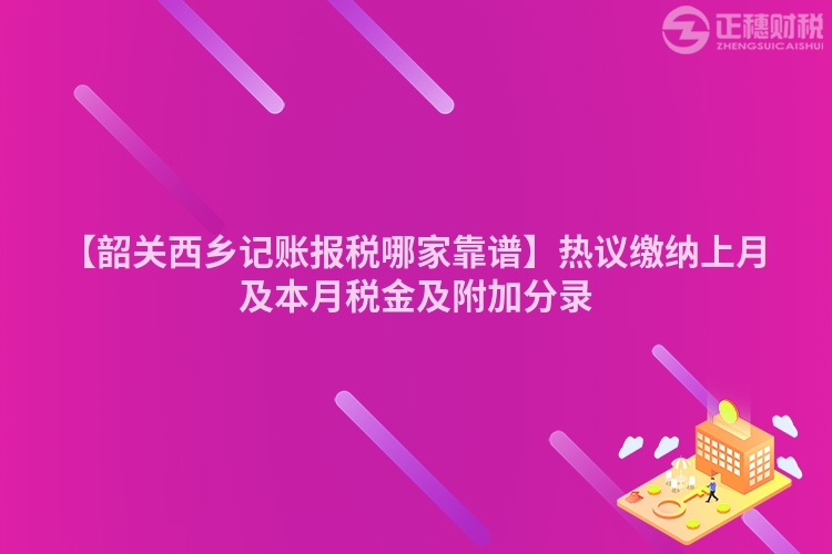 【韶關(guān)西鄉(xiāng)記賬報(bào)稅哪家靠譜】熱議繳納上月及本月稅金及附加分錄