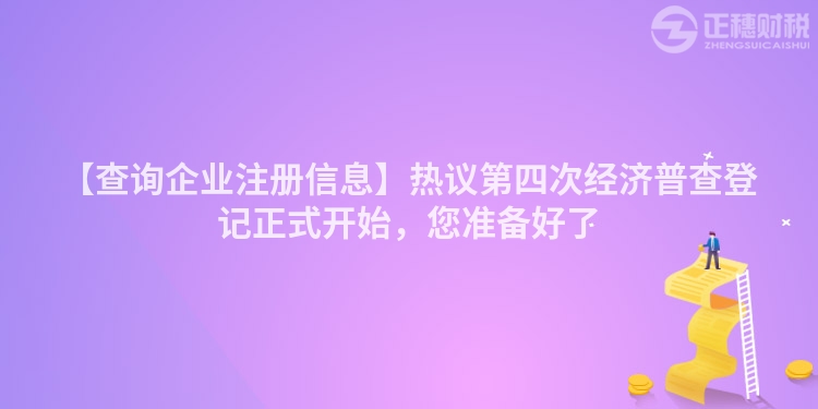 【查詢企業注冊信息】熱議第四次經濟普查登記正式開始，您準備好了