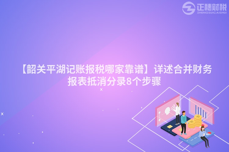 【韶關平湖記賬報稅哪家靠譜】詳述合并財務報表抵消分錄8個步驟