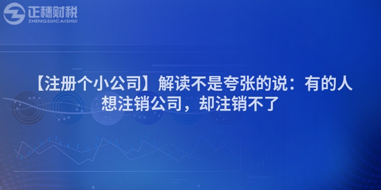 【注冊個小公司】解讀不是夸張的說:有的人想注銷公司,卻注銷不了