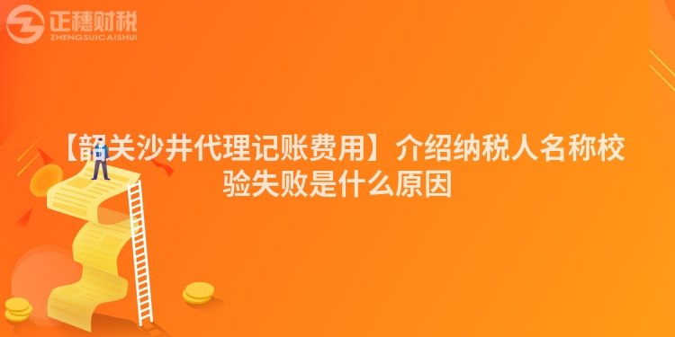 【韶關(guān)沙井代理記賬費(fèi)用】介紹納稅人名稱校驗(yàn)失敗是什么原因