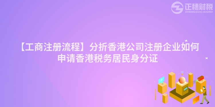 【工商注冊流程】分折香港公司注冊企業如何申請香港稅務居民身分證
