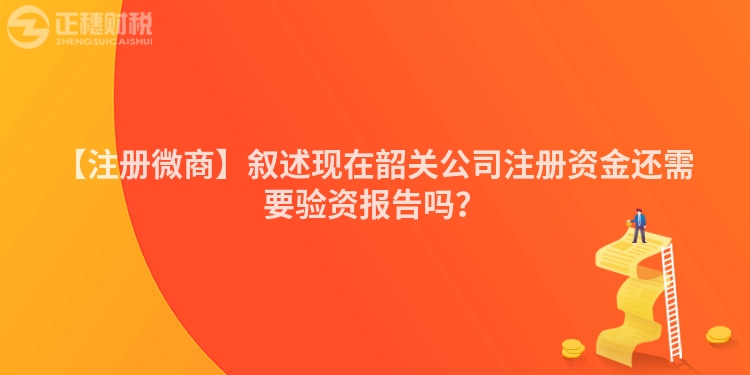【注冊微商】敘述現在韶關公司注冊資金還需要驗資報告嗎？