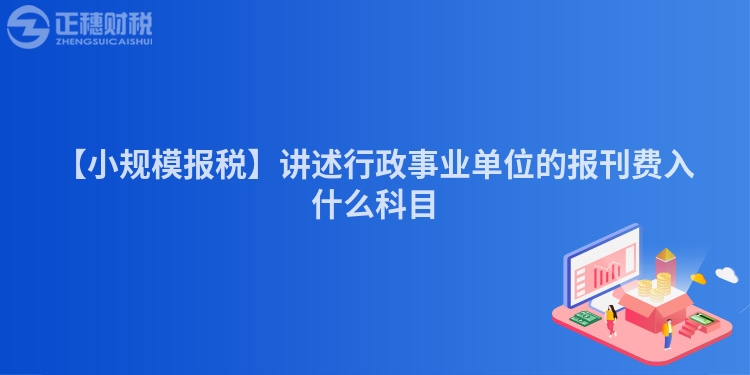 【小規(guī)模報(bào)稅】講述行政事業(yè)單位的報(bào)刊費(fèi)入什么科目