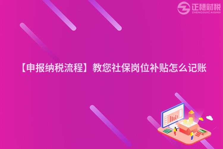 【申報納稅流程】教您社保崗位補貼怎么記賬
