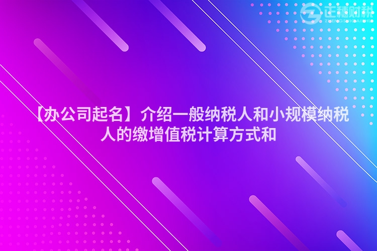 【辦公司起名】介紹一般納稅人和小規模納稅人的繳增值稅計算方式和