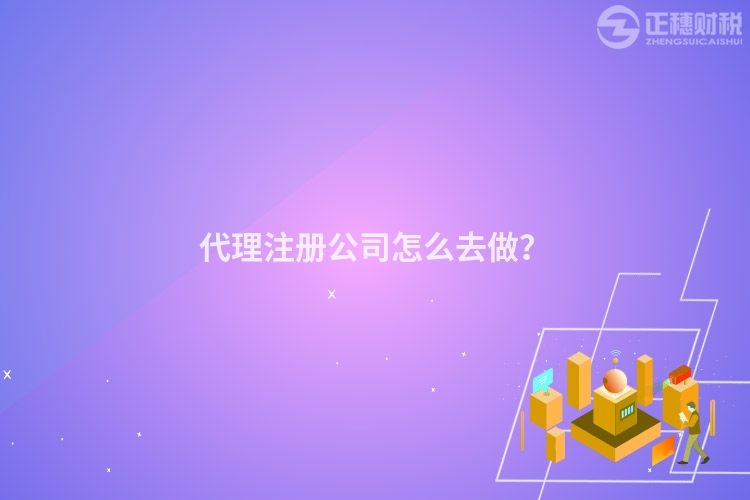 代理注冊公司怎么去做?