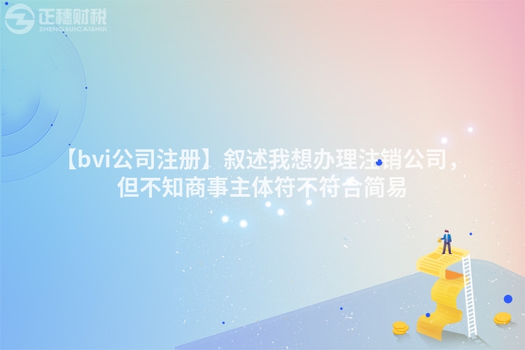 【bvi公司注冊】敘述我想辦理注銷公司,但不知商事主體符不符合簡易