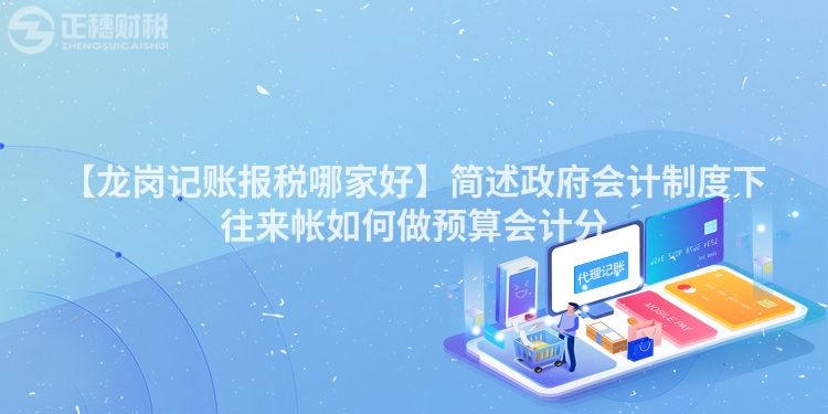 【龍崗記賬報稅哪家好】簡述政府會計制度下往來帳如何做預算會計分