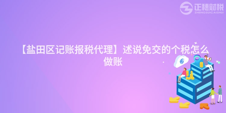 【鹽田區記賬報稅代理】述說免交的個稅怎么做賬