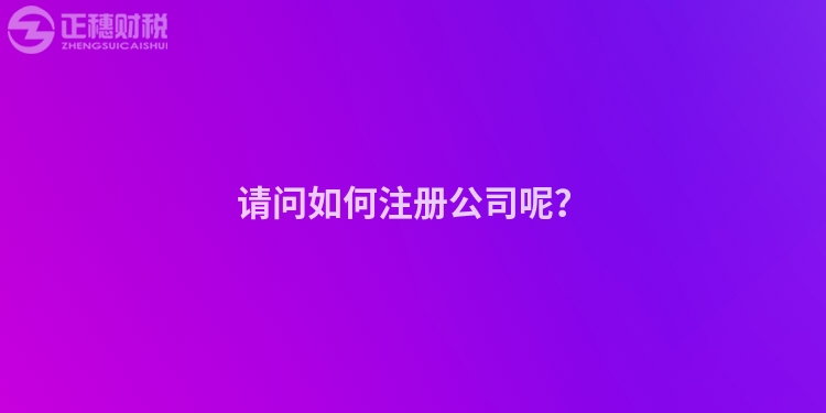 請問如何注冊公司呢？
