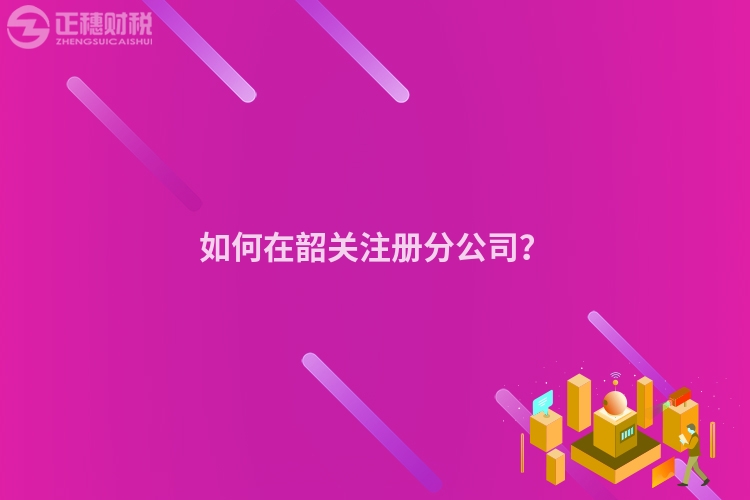 如何在韶關注冊分公司？