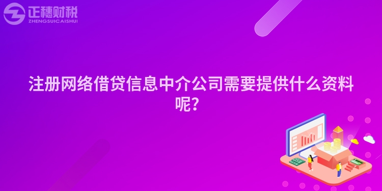 注冊(cè)網(wǎng)絡(luò)借貸信息中介公司需要提供什么資料呢?