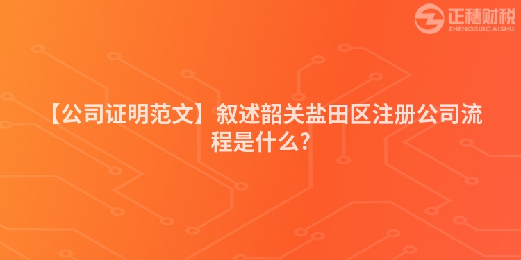 【公司證明范文】敘述韶關鹽田區注冊公司流程是什么?