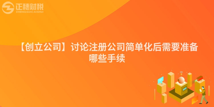 【創立公司】討論注冊公司簡單化后需要準備哪些手續