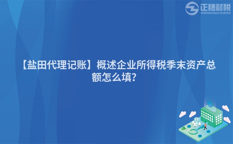 【鹽田代理記賬】概述企業(yè)所得稅季末資產(chǎn)總額怎么填？
