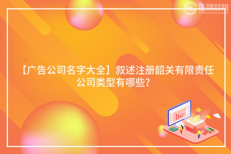 【廣告公司名字大全】敘述注冊韶關有限責任公司類型有哪些?