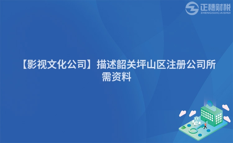 【影視文化公司】描述韶關坪山區注冊公司所需資料