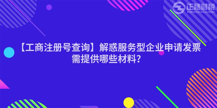 【工商注冊號查詢】解惑服務型企業申請發票需提供哪些材料?