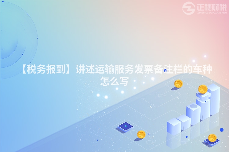 【稅務報到】講述運輸服務發票備注欄的車種怎么寫