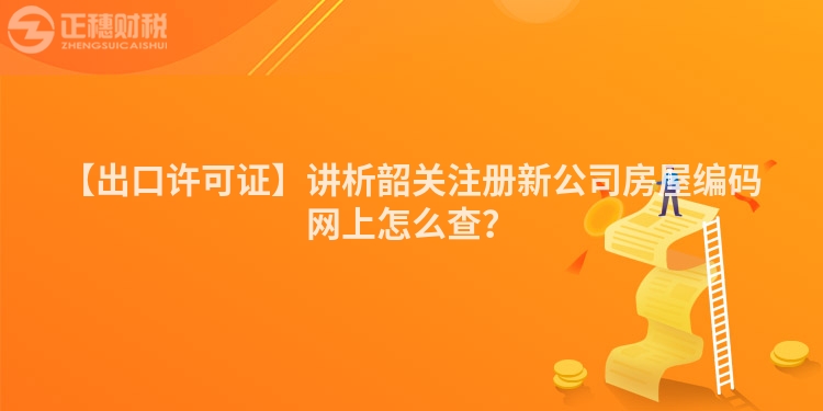 【出口許可證】講析韶關注冊新公司房屋編碼網上怎么查？