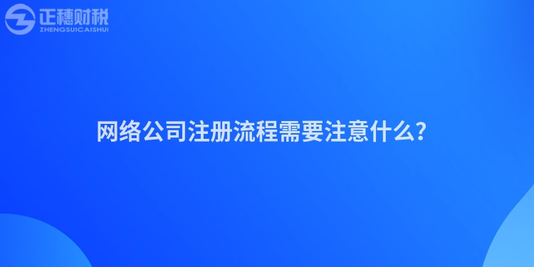 網絡公司注冊流程需要注意什么?