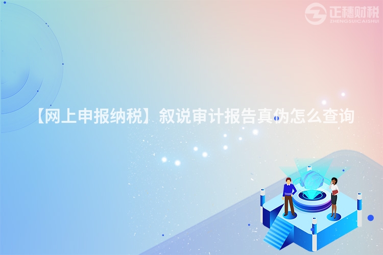 【網上申報納稅】敘說審計報告真偽怎么查詢