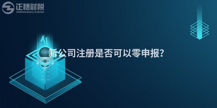 新公司注冊是否可以零申報？