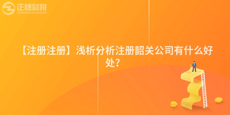 【注冊注冊】淺析分析注冊韶關公司有什么好處?