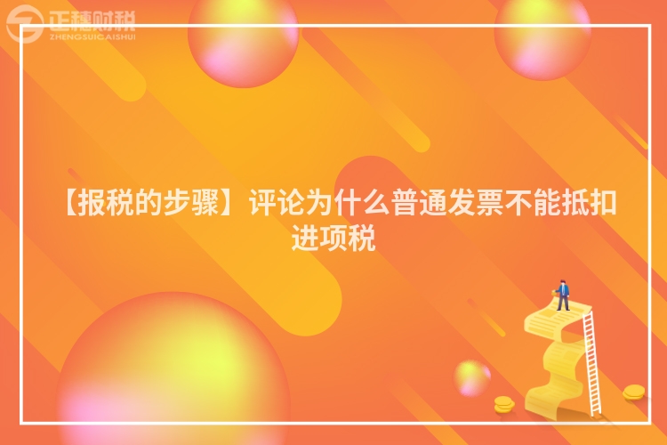 【報(bào)稅的步驟】評(píng)論為什么普通發(fā)票不能抵扣進(jìn)項(xiàng)稅