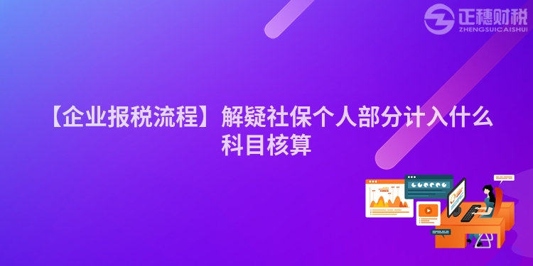 【企業報稅流程】解疑社保個人部分計入什么科目核算