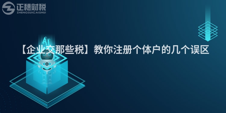 【企業(yè)交那些稅】教你注冊個體戶的幾個誤區(qū)