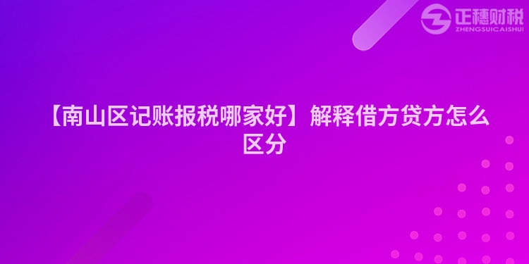 【南山區(qū)記賬報(bào)稅哪家好】解釋借方貸方怎么區(qū)分