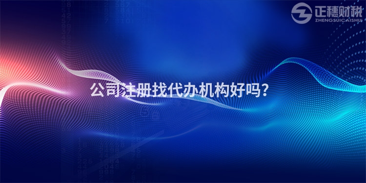 公司注冊找代辦機構好嗎？
