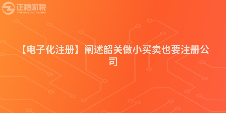 【電子化注冊(cè)】闡述韶關(guān)做小買賣也要注冊(cè)公司