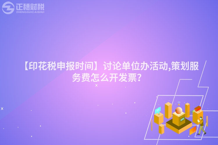 【印花稅申報時間】討論單位辦活動,策劃服務費怎么開發票?