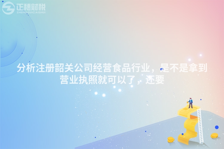 分析注冊韶關公司經營食品行業,是不是拿到營業執照就可以了,還要
