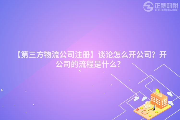 【第三方物流公司注冊】談?wù)撛趺撮_公司？開公司的流程是什么？