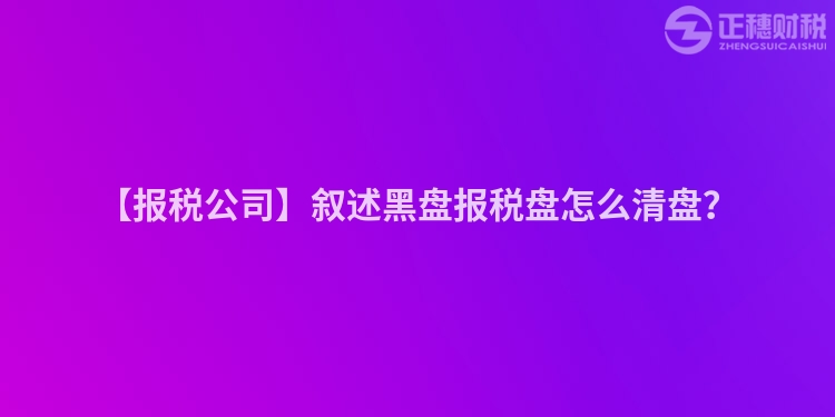 【報稅公司】敘述黑盤報稅盤怎么清盤？