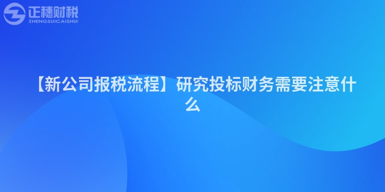 【新公司報稅流程】研究投標財務需要注意什么