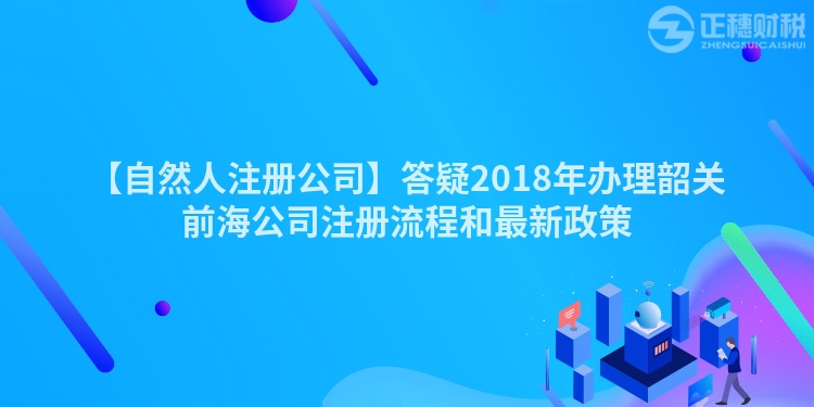 【自然人注冊公司】答疑2018年辦理韶關前海公司注冊流程和最新政策