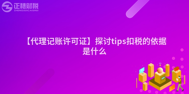 【代理記賬許可證】探討tips扣稅的依據是什么