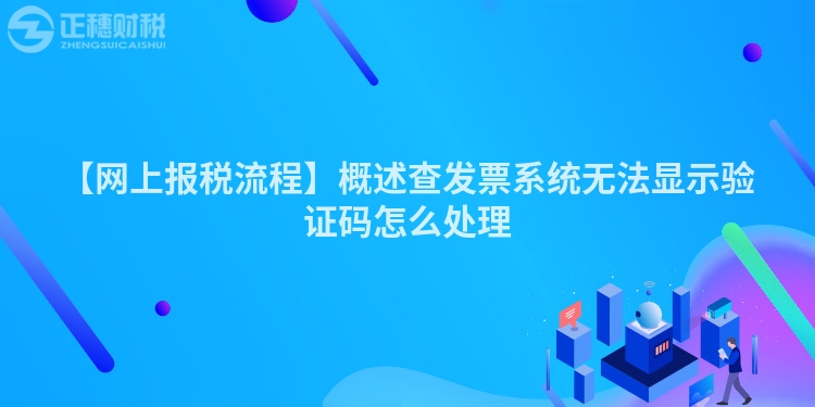 【網上報稅流程】概述查發票系統無法顯示驗證碼怎么處理
