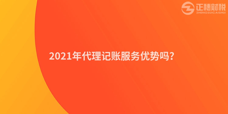 2023年代理記賬服務優(yōu)勢嗎?