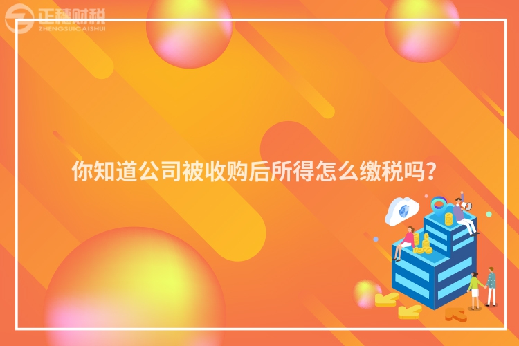 你知道公司被收購后所得怎么繳稅嗎?