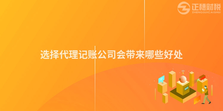 選擇代理記賬公司會帶來哪些好處