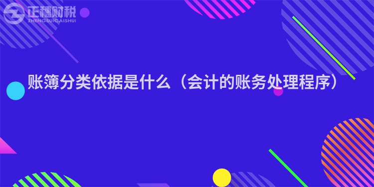 賬簿分類依據是什么(會計的賬務處理程序)