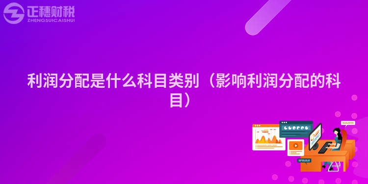 利潤分配是什么科目類別(影響利潤分配的科目)