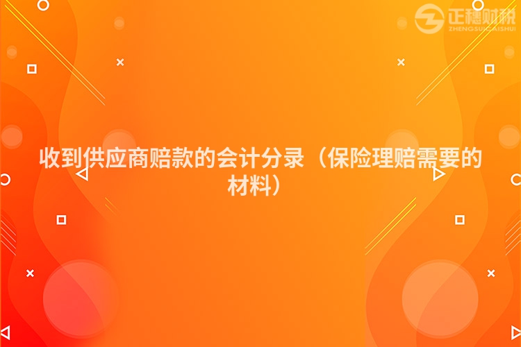 收到供應(yīng)商賠款的會(huì)計(jì)分錄(保險(xiǎn)理賠需要的材料)