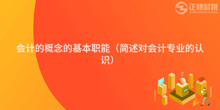 會計的概念的基本職能(簡述對會計專業的認識)